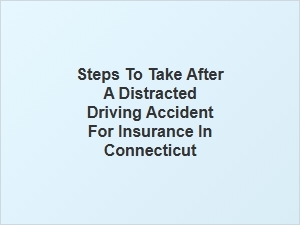 What to Do After a Distracted Driving Accident in Connecticut for Insurance Claims