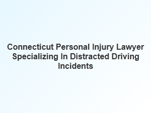 Connecticut Lawyer for Distracted Driving Injury Cases