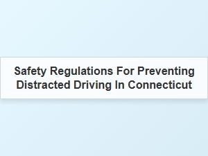 Safety Regulations to Prevent Distracted Driving in Connecticut