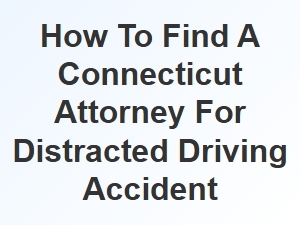 How to Find a Connecticut Attorney for Distracted Driving Accident Claims